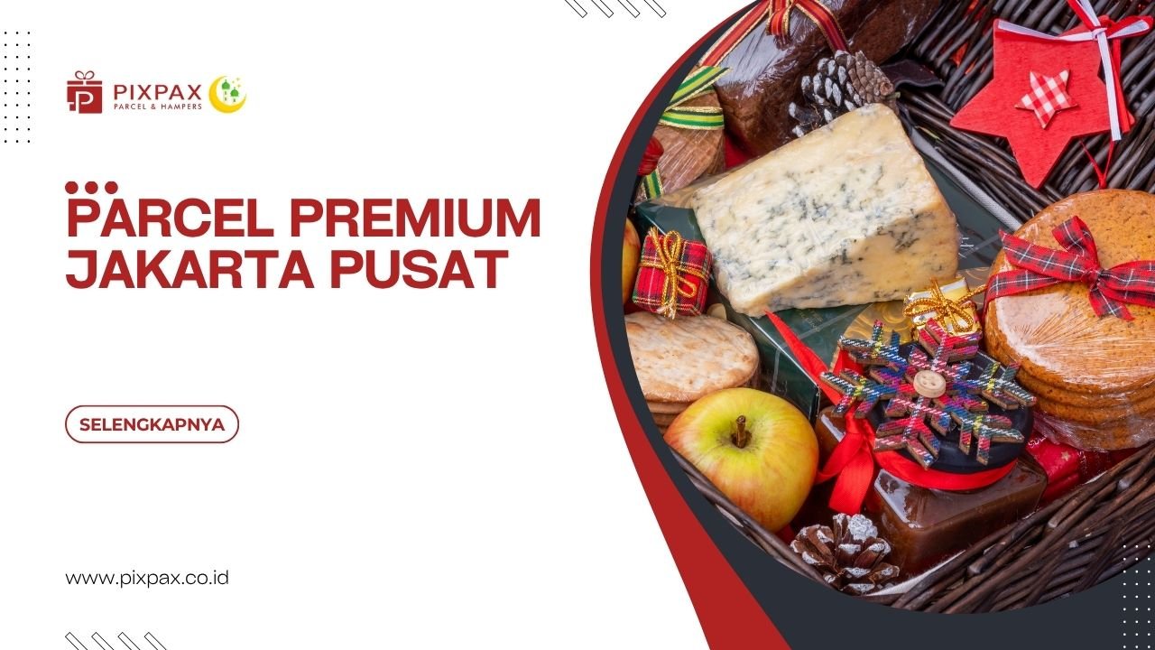 Parcel Premium Jakarta Pusat Untuk Hadiah Yang Lebih Berkesan