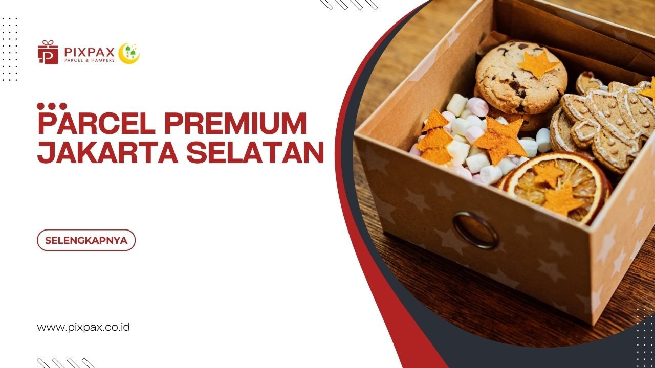 Parcel Premium Jakarta Selatan Untuk Berbagai Momen Yang Spesial